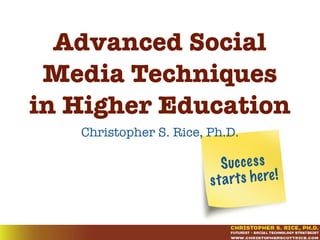 Success
starts here!
Advanced Social
Media Techniques
in Higher Education
Christopher S. Rice, Ph.D.
 