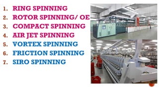 1. RING SPINNING
2. ROTOR SPINNING/ OE
3. COMPACT SPINNING
4. AIR JET SPINNING
5. VORTEX SPINNING
6. FRICTION SPINNING
7. SIRO SPINNING
 