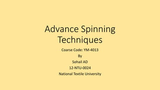 Advance Spinning
Techniques
Coarse Code: YM-4013
By
Sohail AD
12-NTU-0024
National Textile University
 