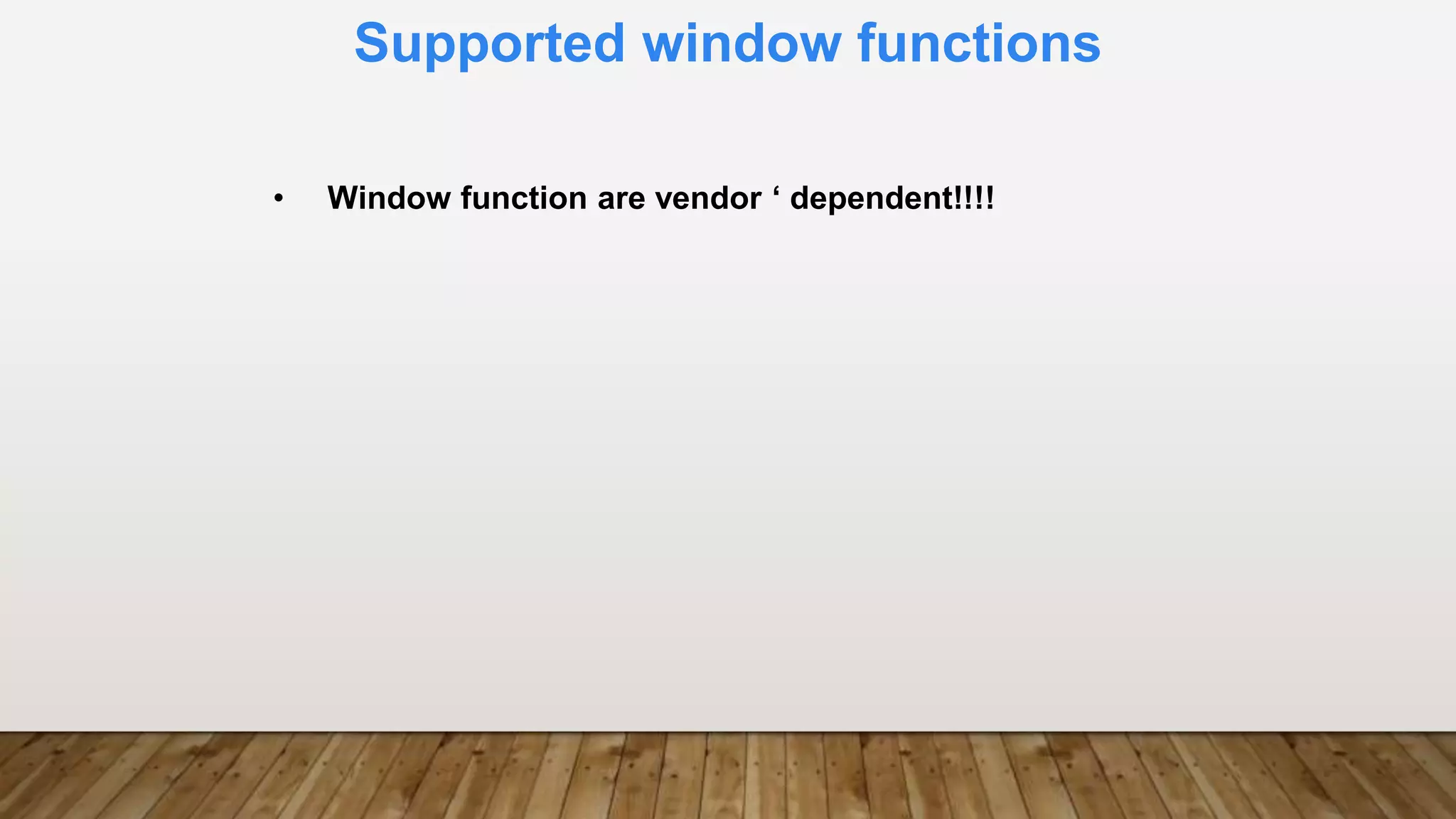 Supported window functions
• Window function are vendor ‘ dependent!!!!
 