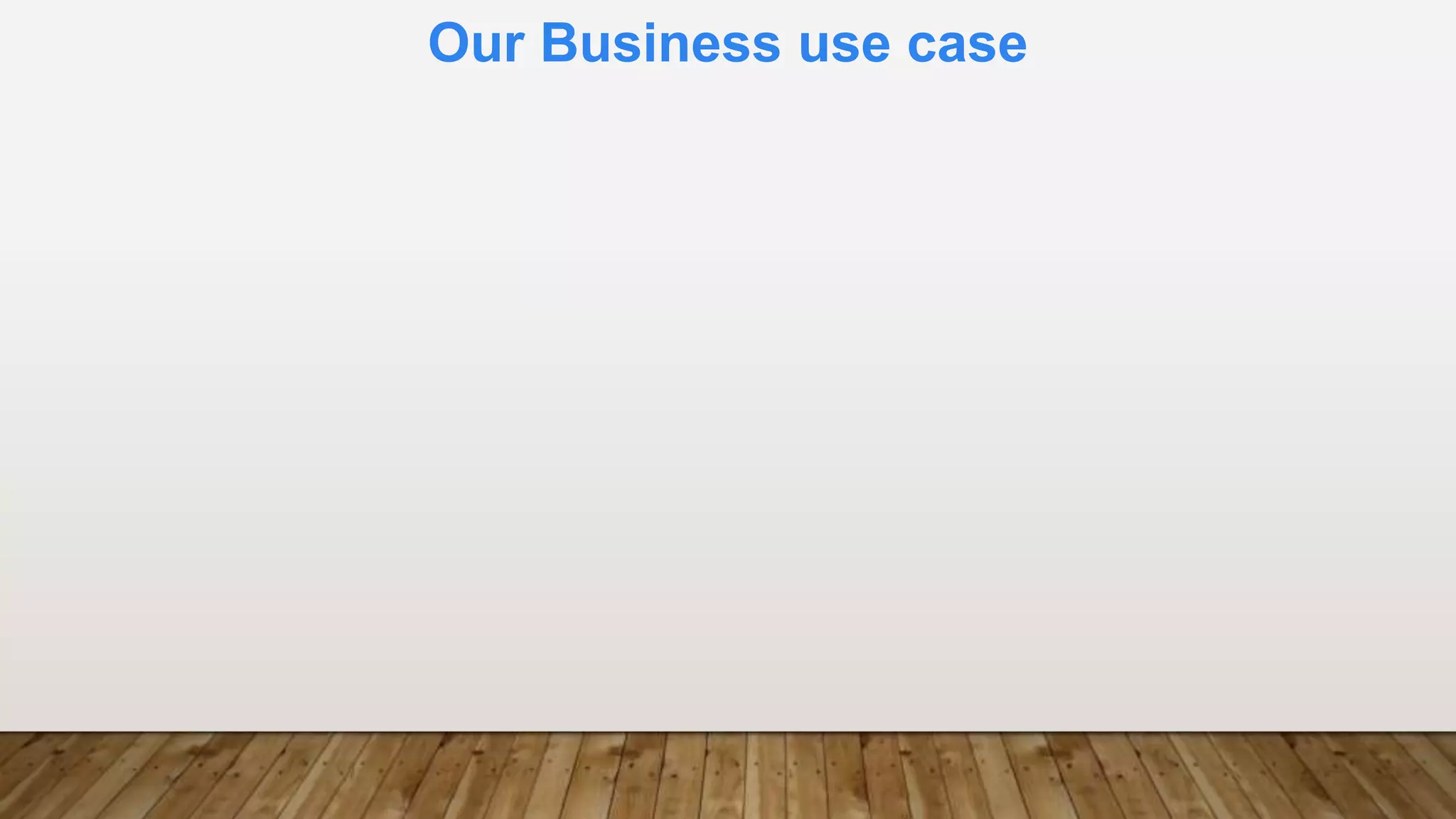 Our Business use case
 