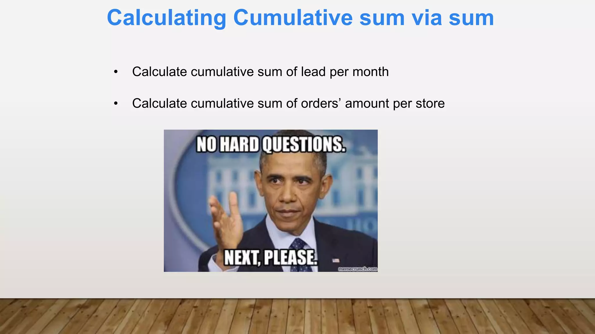 Calculating Cumulative sum via sum
• Calculate cumulative sum of lead per month
• Calculate cumulative sum of orders’ amount per store
 