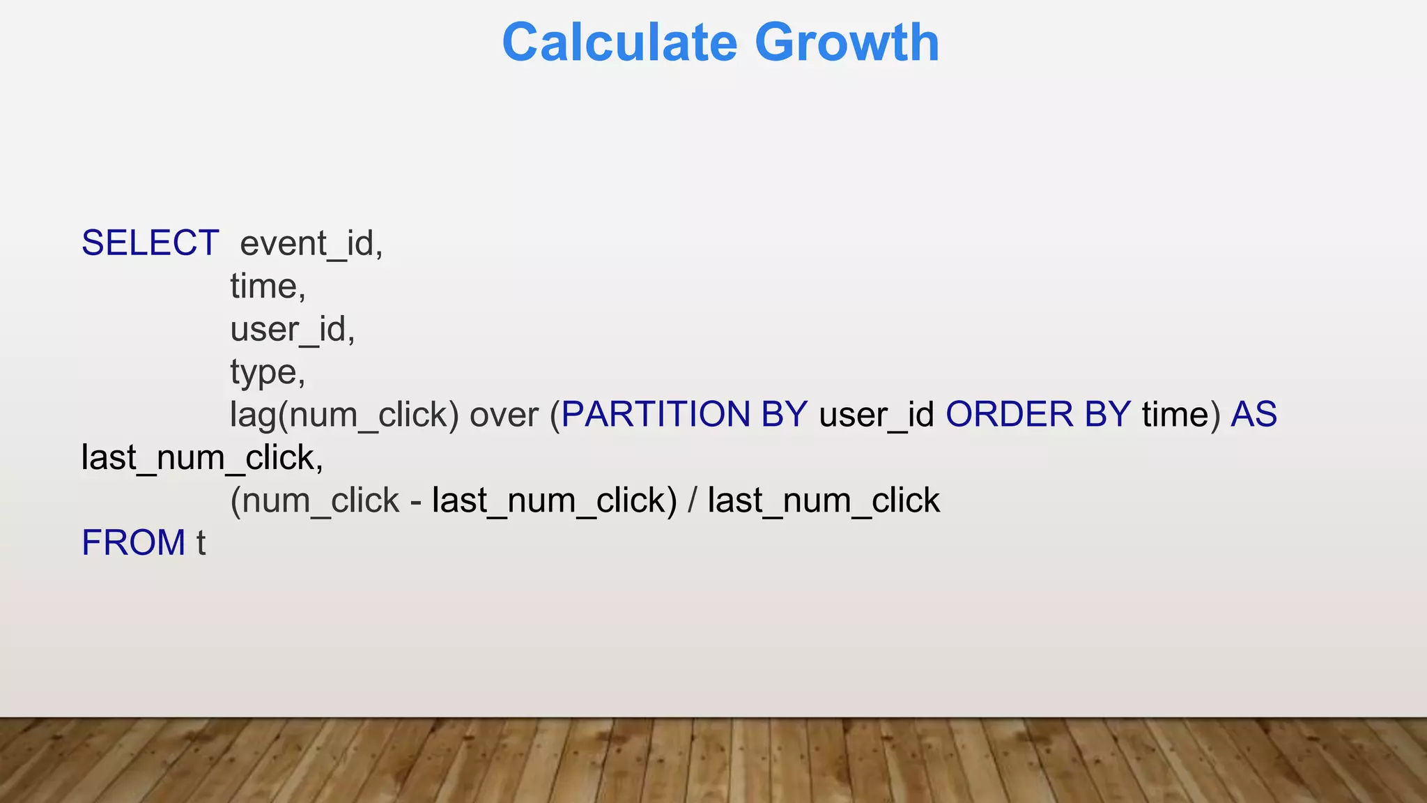 Calculate Growth
SELECT event_id,
time,
user_id,
type,
lag(num_click) over (PARTITION BY user_id ORDER BY time) AS
last_num_click,
(num_click - last_num_click) / last_num_click
FROM t
 