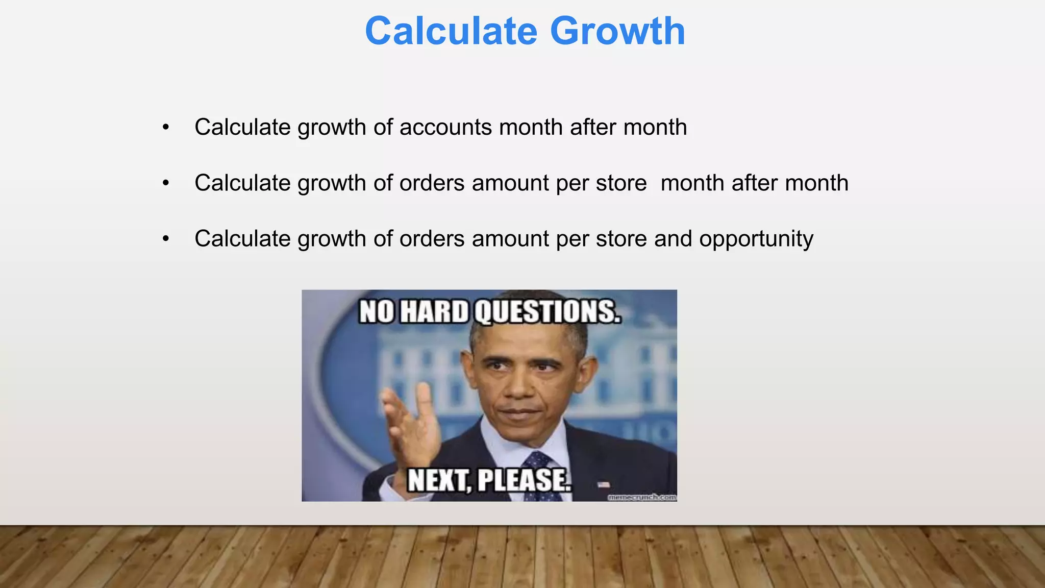 Calculate Growth
• Calculate growth of accounts month after month
• Calculate growth of orders amount per store month after month
• Calculate growth of orders amount per store and opportunity
 