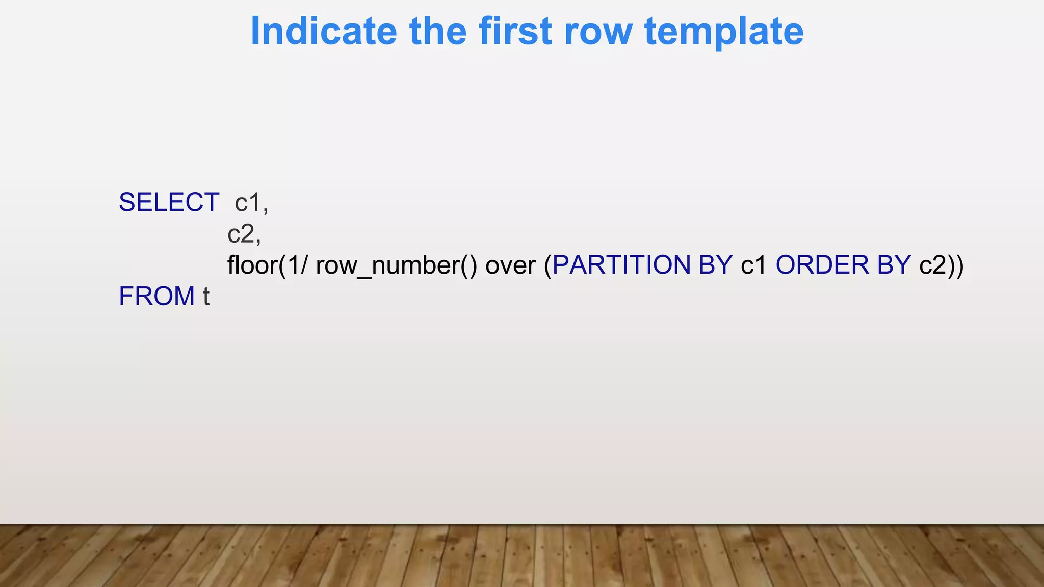 Indicate the first row template
SELECT c1,
c2,
floor(1/ row_number() over (PARTITION BY c1 ORDER BY c2))
FROM t
 