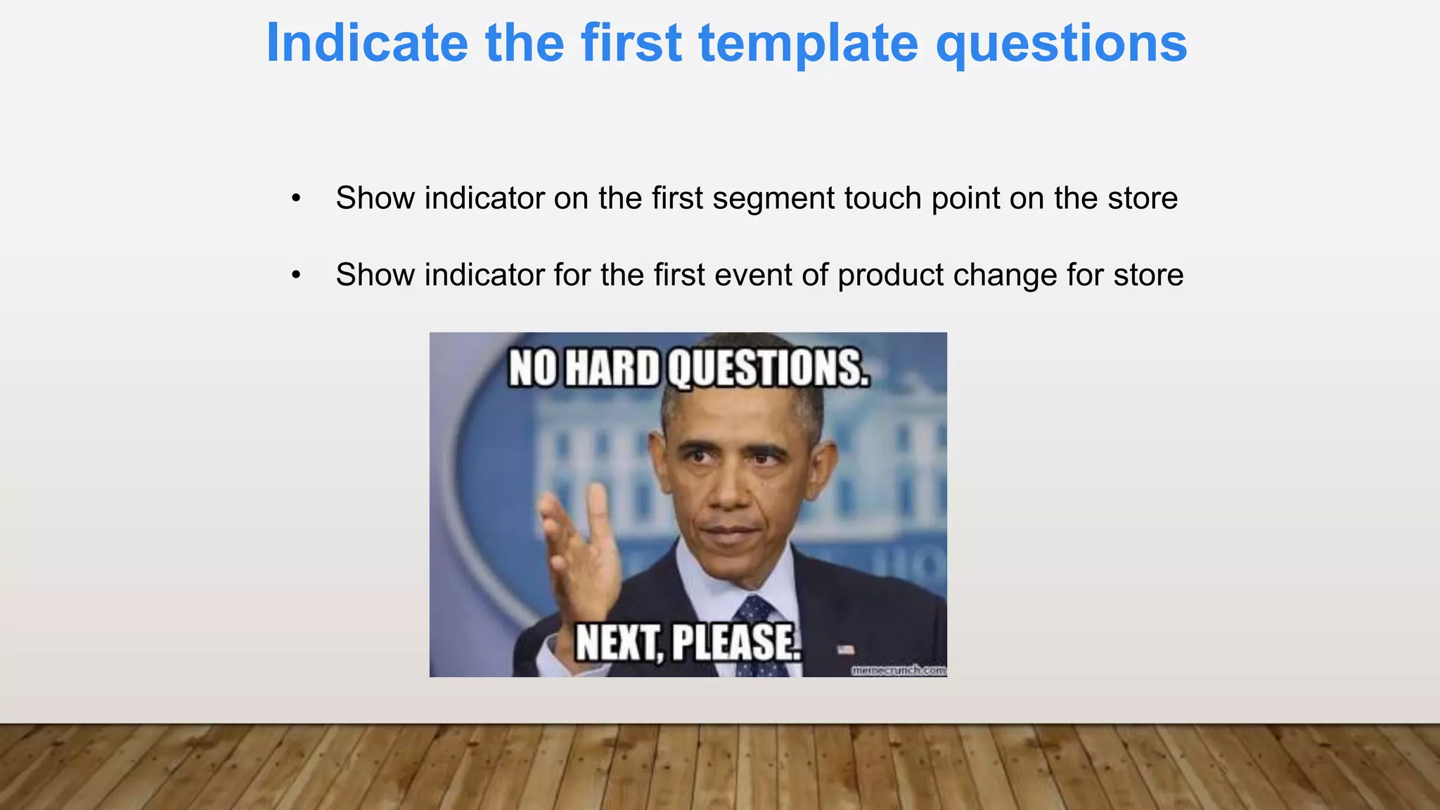 Indicate the first template questions
• Show indicator on the first segment touch point on the store
• Show indicator for the first event of product change for store
 