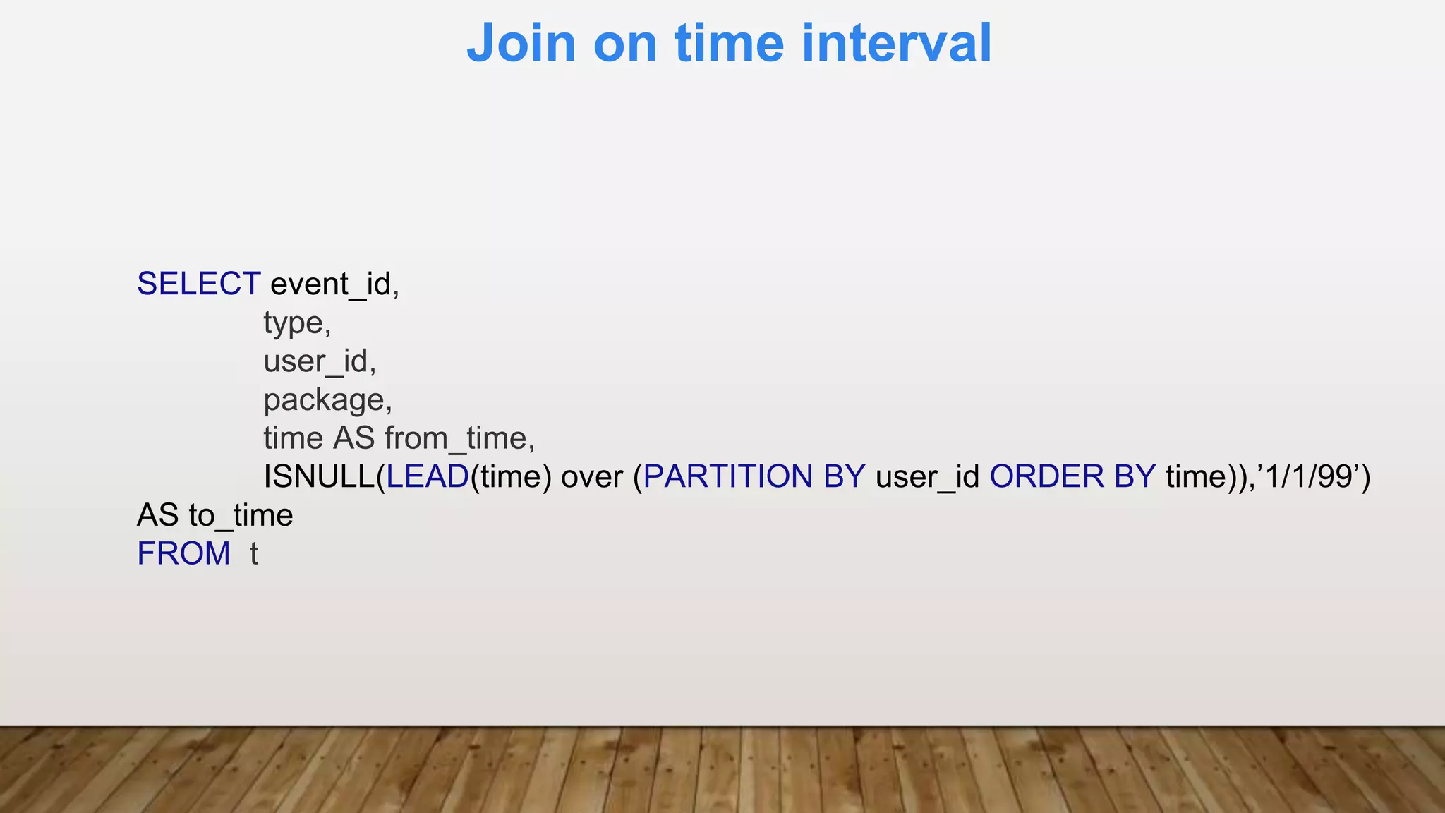 Join on time interval
SELECT event_id,
type,
user_id,
package,
time AS from_time,
ISNULL(LEAD(time) over (PARTITION BY user_id ORDER BY time)),’1/1/99’)
AS to_time
FROM t
 