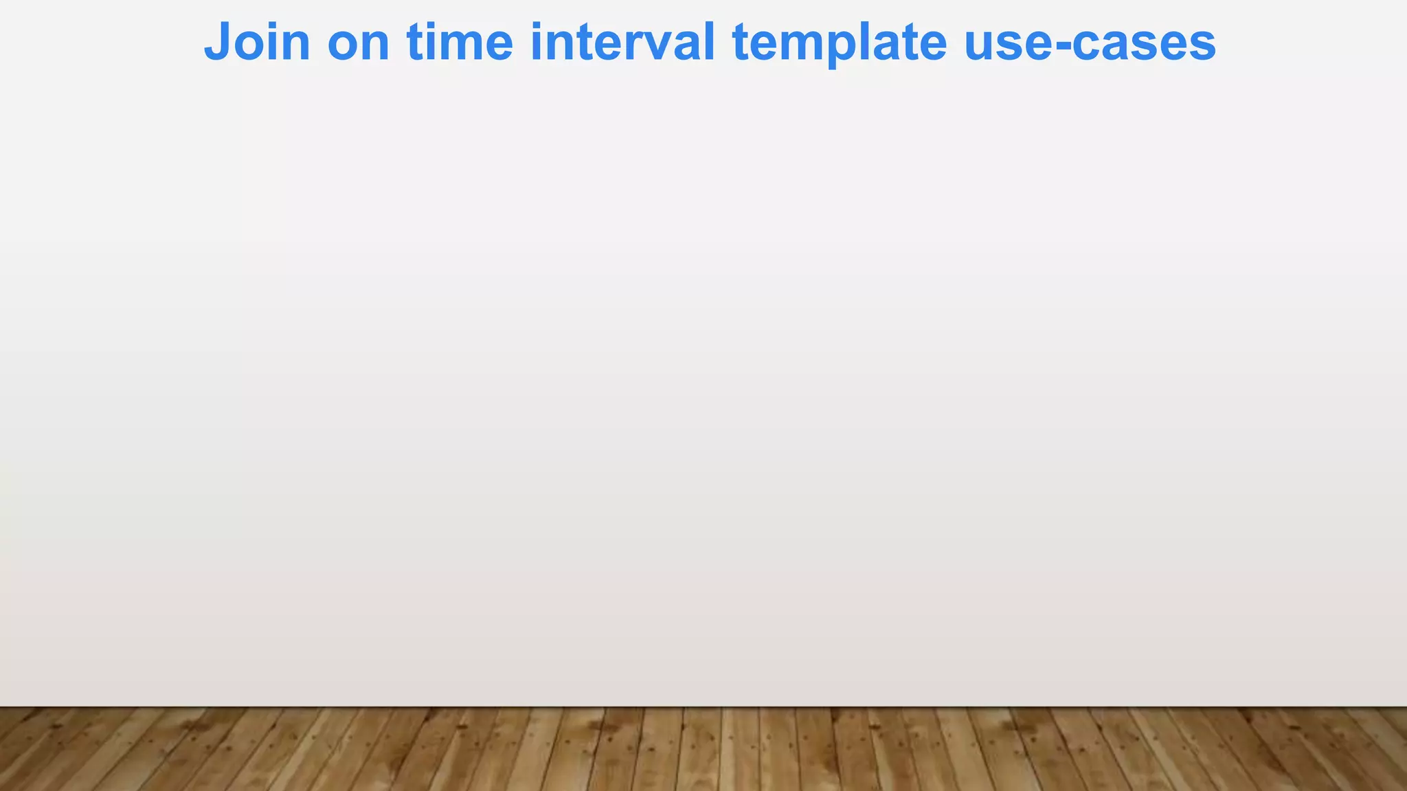 Join on time interval template use-cases
 
