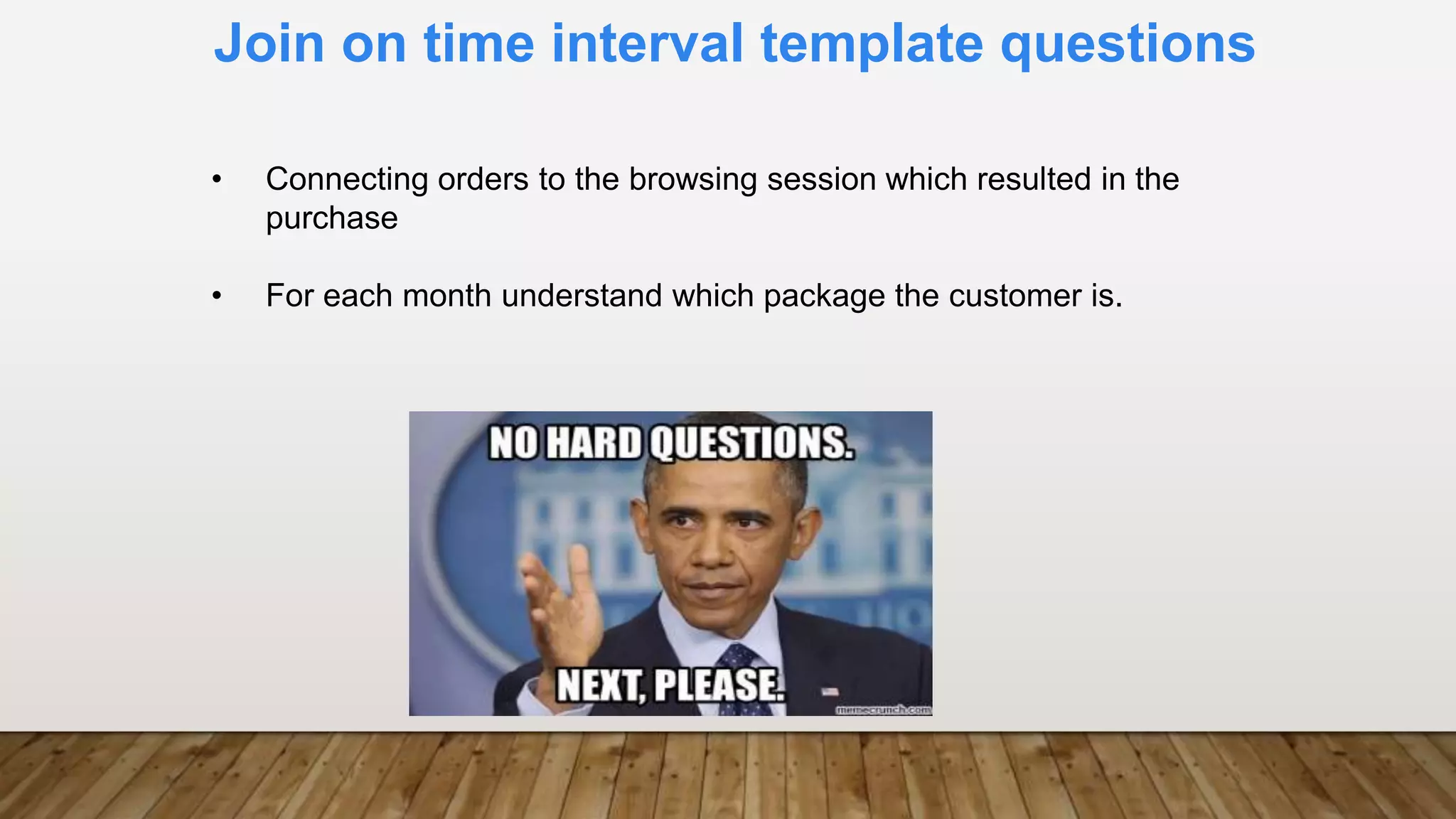 Join on time interval template questions
• Connecting orders to the browsing session which resulted in the
purchase
• For each month understand which package the customer is.
 