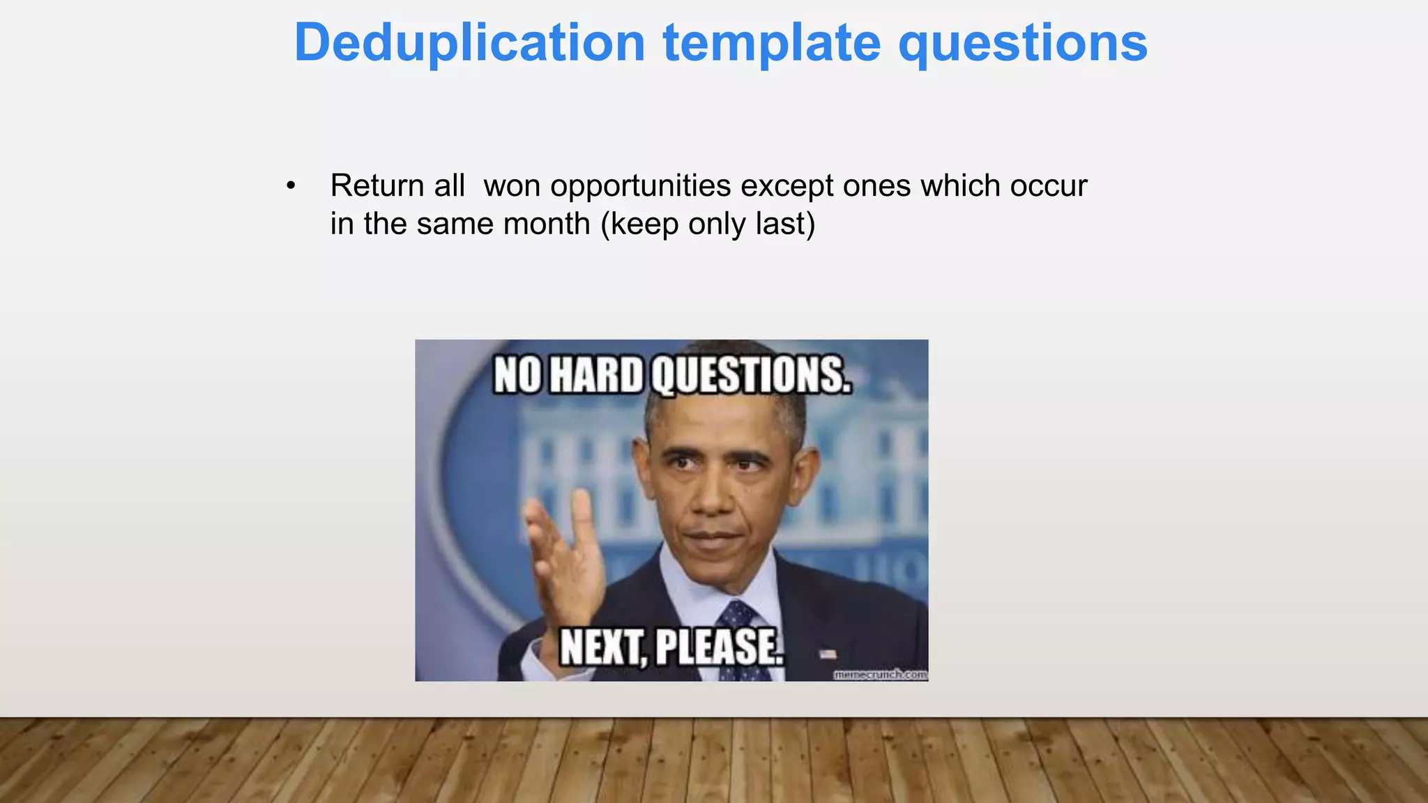 Deduplication template questions
• Return all won opportunities except ones which occur
in the same month (keep only last)
 