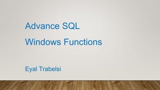Advance SQL
Windows Functions
Eyal Trabelsi
 
