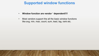 Supported window functions
• Window function are vendor ‘ dependent!!!!
• Most vendors support the all the basic window functions
like avg, min, max, count, sum, lead, lag, rank etc.
 
