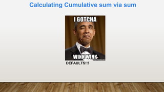 Calculating Cumulative sum via sum
DEFAULTS!!!
 