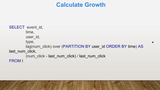 Calculate Growth
SELECT event_id,
time,
user_id,
type,
lag(num_click) over (PARTITION BY user_id ORDER BY time) AS
last_num_click,
(num_click - last_num_click) / last_num_click
FROM t
*
 