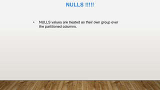 • NULLS values are treated as their own group over
the partitioned columns.
NULLS !!!!!
 