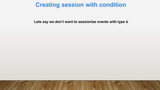 Creating session with condition
Lets say we don’t want to sessionize events with type b
 