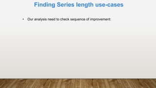 Finding Series length use-cases
• Our analysis need to check sequence of improvement:
 