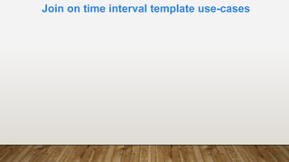 Join on time interval template use-cases
 