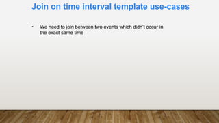 Join on time interval template use-cases
• We need to join between two events which didn’t occur in
the exact same time
 