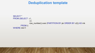 Deduplication template
SELECT *
FROM (SELECT c1,
c2,
row_number() over (PARTITION BY pk ORDER BY c2)) AS rnk
FROM t)
WHERE rnk=1
 