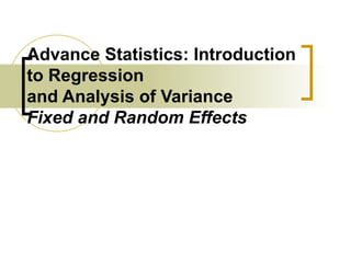 Advance Statistics: Introduction
to Regression
and Analysis of Variance
Fixed and Random Effects
 