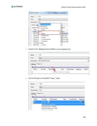 Advance Steel Implementation Guide
143
o Switch to the Mapping tab and define a new mapping rule:
o Set the Provider on AutoCAD (*.dwg, *.dwt):
 