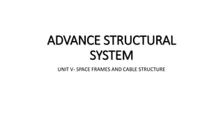 ADVANCE STRUCTURAL
SYSTEM
UNIT V- SPACE FRAMES AND CABLE STRUCTURE
 