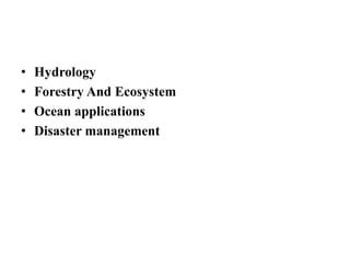 • Hydrology
• Forestry And Ecosystem
• Ocean applications
• Disaster management
 