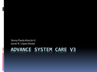 ADVANCE SYSTEM CARE V3
Yenny PaolaAlarcónV.
Javier R. LópezAlzate
 
