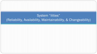 System “ilities”
(Reliability, Availability, Maintainability, & Changeability)
 
