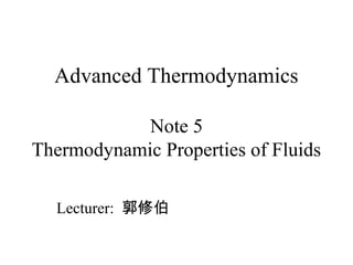 Advanced Thermodynamics 
Note 5 
Thermodynamic Properties of Fluids 
Lecturer: 郭修伯 
 