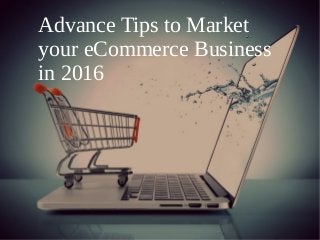 Advance Tips to Market
your eCommerce Business
in 2016
 