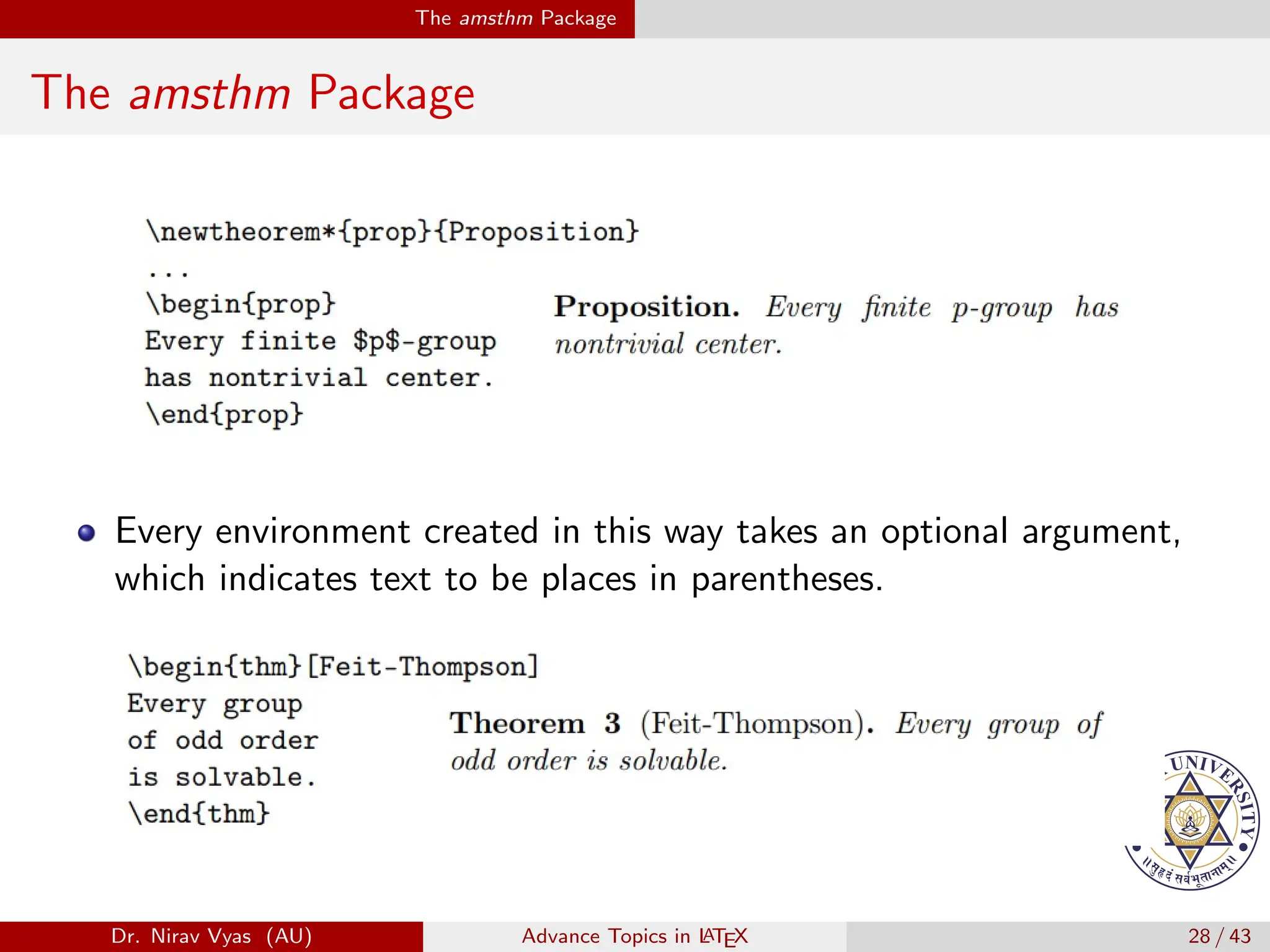 The amsthm Package
The amsthm Package
Every environment created in this way takes an optional argument,
which indicates text to be places in parentheses.
Dr. Nirav Vyas (AU) Advance Topics in L
ATEX 28 / 43
 