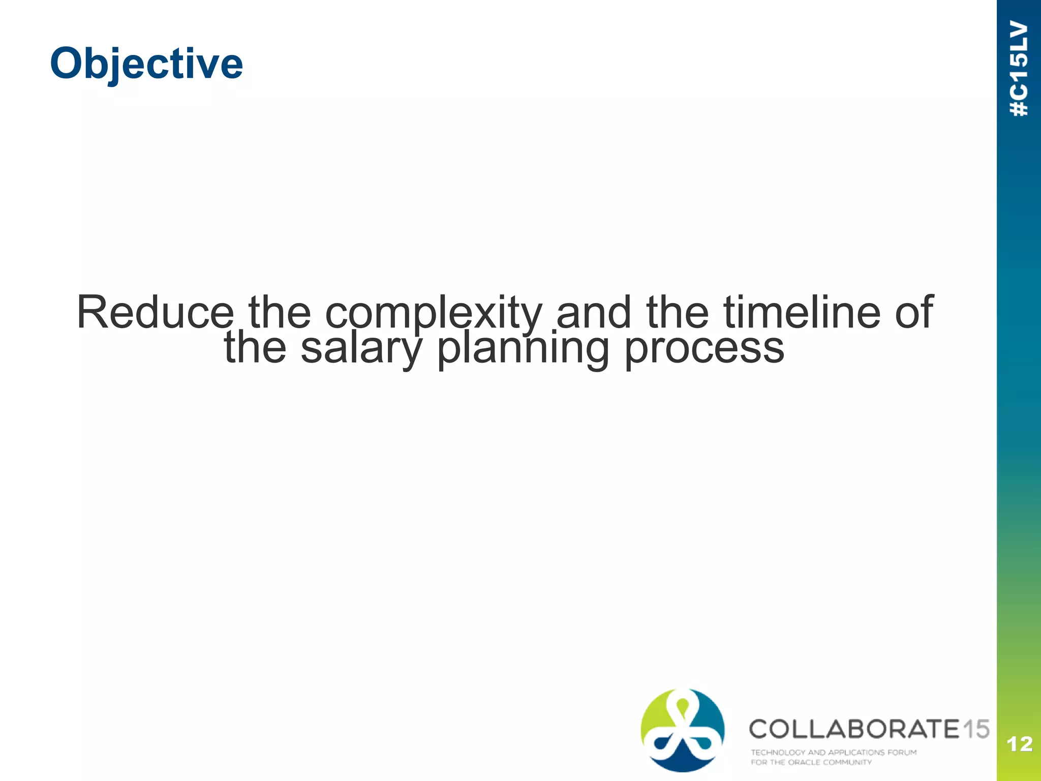 Objective
Reduce the complexity and the timeline of
the salary planning process
 