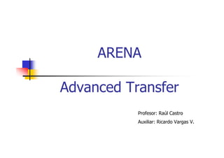 ARENA
Advanced Transfer
Profesor: Raúl Castro
Auxiliar: Ricardo Vargas V.
 