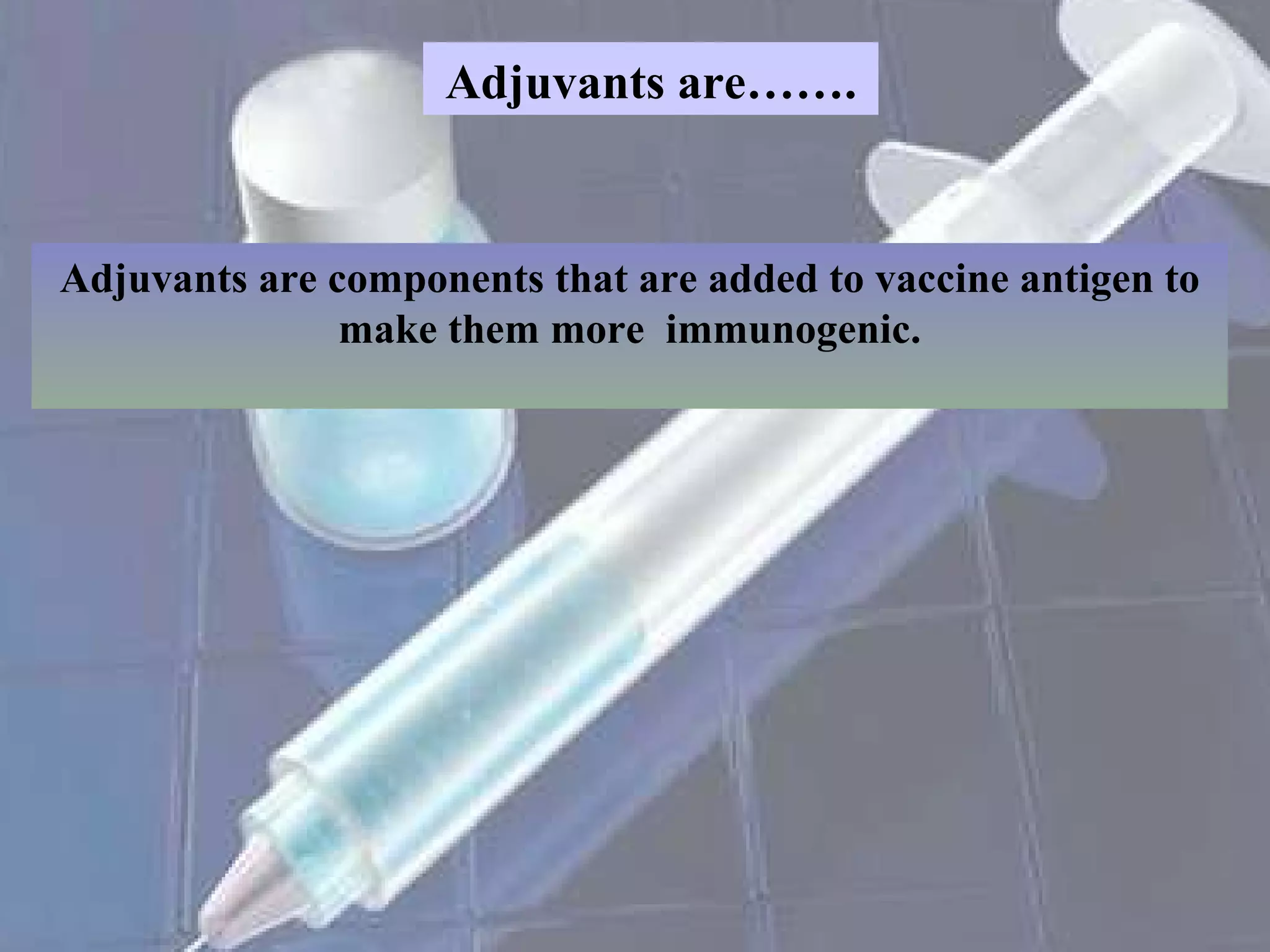 Adjuvants are……. Adjuvants are components that are added to vaccine antigen to make them more  immunogenic. 