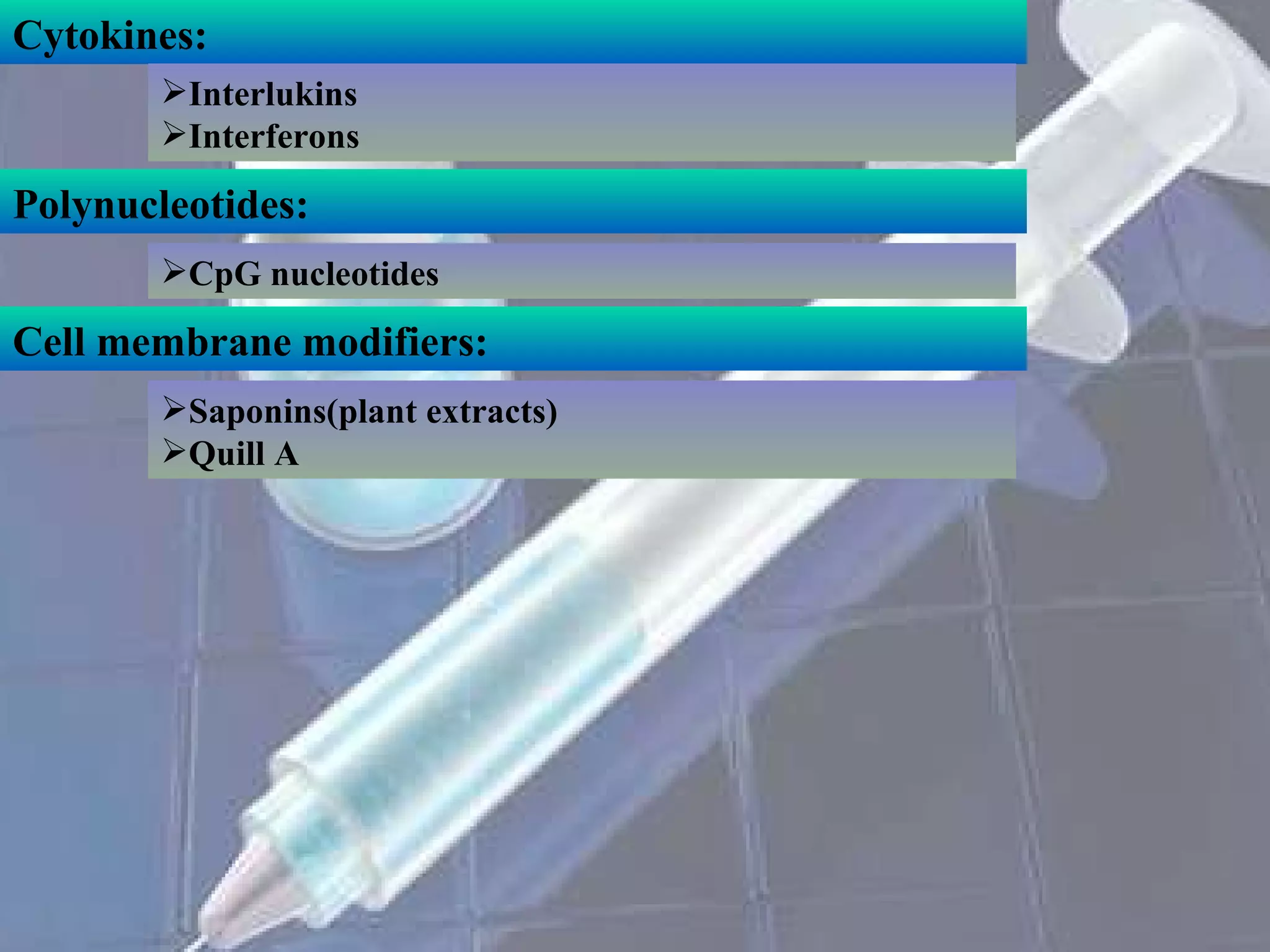 Cytokines: Interlukins Interferons Polynucleotides: CpG nucleotides Cell membrane modifiers: Saponins(plant extracts) Quill A 