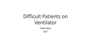 Difficult Patients on
Ventilator
Fakhir Raza
SIUT
 