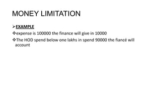 MONEY LIMITATION
EXAMPLE
expense is 100000 the finance will give in 10000
The HOD spend below one lakhs in spend 90000 the fiancé will
 account
 