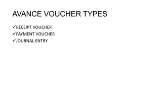 AVANCE VOUCHER TYPES
RECEIPT VOUCHER
PAYMENT VOUCHER
JOURNAL ENTRY
 