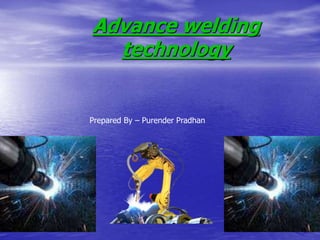 Advance welding
technology
Prepared By – Purender Pradhan
 