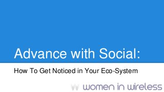 Advance with Social:
How To Get Noticed in Your Eco-System
 