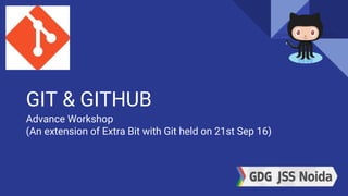 GIT & GITHUB
Advance Workshop
(An extension of Extra Bit with Git held on 21st Sep 16)
 