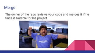 Merge
The owner of the repo reviews your code and merges it if he
finds it suitable for his project.
 