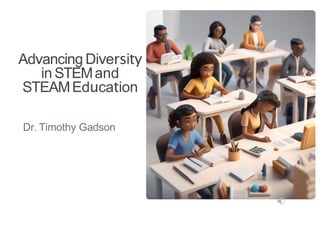 Advancing Diversity
in STEMand
STEAMEducation
Dr. Timothy Gadson
 
