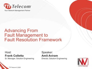  TTI Telecom © 2009 Advancing From Fault Management to Fault Resolution Framework Host:Frank Colletta Sr. Manager, Solution Engineering Speaker:Amit Aviram Director, Solution Engineering  