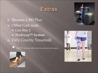  Bioness L300 Plus
 Other Gait mats
 Gait Rite 2
 Walkway™ System
 Defy Gravity Treadmill
 (ADAPT: advanced differential air pressure technologies)
 