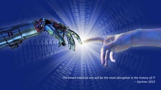 The smart machine era will be the most disruptive in the history of IT
-- Gartner 2015
 
