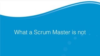 What a Scrum Master is not
 