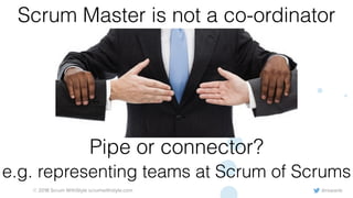@rowanb© 2018 Scrum WithStyle scrumwithstyle.com
Scrum Master is not a co-ordinator
Pipe or connector?
e.g. representing teams at Scrum of Scrums
 